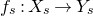 f Subscript s Baseline colon upper X Subscript s Baseline right arrow upper Y Subscript s Baseline