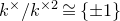 k Superscript times Baseline divided by k Superscript times 2 Baseline approximately equals StartSet plus or minus 1 EndSet