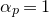 alpha Subscript p Baseline equals 1
