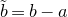b overtilde equals b minus a
