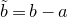 b overtilde equals b minus a
