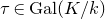 tau element of normal upper G normal a normal l left parenthesis upper K divided by k right parenthesis