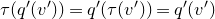 tau left parenthesis q prime left parenthesis v Superscript prime Baseline right parenthesis right parenthesis equals q prime left parenthesis tau left parenthesis v Superscript prime Baseline right parenthesis right parenthesis equals q prime left parenthesis v Superscript prime Baseline right parenthesis