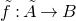 f overtilde colon upper A overtilde right arrow upper B