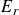upper E Subscript r