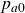 p Subscript a Baseline 0