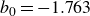 b 0 equals negative 1.763