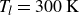 upper T Subscript l Baseline equals 300 normal upper K