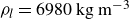 rho Subscript l Baseline equals 6980 normal k normal g normal m Superscript negative 3