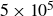 5 times 10 Superscript 5