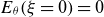 upper E Subscript theta Baseline left parenthesis xi equals 0 right parenthesis equals 0