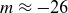 m almost equals negative 26