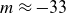 m almost equals negative 33
