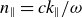 n Subscript parallel to Baseline equals c k Subscript parallel to Baseline divided by omega