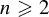 n greater than or slanted equals 2