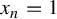 x Subscript n Baseline equals 1