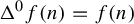 normal upper Delta Superscript 0 Baseline f left parenthesis n right parenthesis equals f left parenthesis n right parenthesis