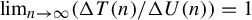limit Underscript n right arrow infinity Endscripts left parenthesis normal upper Delta upper T left parenthesis n right parenthesis divided by normal upper Delta upper U left parenthesis n right parenthesis right parenthesis equals 1