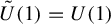 ModifyingAbove upper U With tilde left parenthesis 1 right parenthesis equals upper U left parenthesis 1 right parenthesis