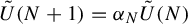 ModifyingAbove upper U With tilde left parenthesis upper N plus 1 right parenthesis equals alpha Subscript upper N Baseline ModifyingAbove upper U With tilde left parenthesis upper N right parenthesis