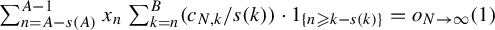 sigma summation Underscript n equals upper A minus s left parenthesis upper A right parenthesis Overscript upper A minus 1 Endscripts x Subscript n Baseline sigma summation Underscript k equals n Overscript upper B Endscripts left parenthesis c Subscript upper N comma k Baseline divided by s left parenthesis k right parenthesis right parenthesis dot 1 Subscript left brace n greater than or slanted equals k minus s left parenthesis k right parenthesis right brace Baseline equals o Subscript upper N right arrow infinity Baseline left parenthesis 1 right parenthesis