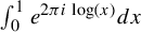 integral Subscript 0 Superscript 1 Baseline e Superscript 2 pi i log left parenthesis x right parenthesis Baseline d x