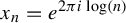 x Subscript n Baseline equals e Superscript 2 pi i log left parenthesis n right parenthesis