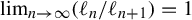 limit Underscript n right arrow infinity Endscripts left parenthesis script l Subscript n Baseline divided by script l Subscript n plus 1 Baseline right parenthesis equals 1