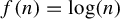 f left parenthesis n right parenthesis equals log left parenthesis n right parenthesis