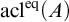 acl Superscript eq Baseline left parenthesis upper A right parenthesis