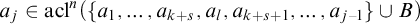 a Subscript j Baseline element of acl Superscript n Baseline left parenthesis StartSet a 1 comma ellipsis comma a Subscript k plus s Baseline comma a Subscript l Baseline comma a Subscript k plus s plus 1 Baseline comma ellipsis comma a Subscript j minus 1 Baseline EndSet union upper B right parenthesis