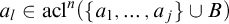 a Subscript l Baseline element of acl Superscript n Baseline left parenthesis StartSet a 1 comma ellipsis comma a Subscript j Baseline EndSet union upper B right parenthesis