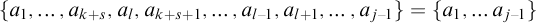 StartSet a 1 comma ellipsis comma a Subscript k plus s Baseline comma a Subscript l Baseline comma a Subscript k plus s plus 1 Baseline comma ellipsis comma a Subscript l minus 1 Baseline comma a Subscript l plus 1 Baseline comma ellipsis comma a Subscript j minus 1 Baseline EndSet equals StartSet a 1 comma ellipsis a Subscript j minus 1 Baseline EndSet