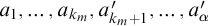 a 1 comma ellipsis comma a Subscript k Sub Subscript m Subscript Baseline comma a prime Subscript k Sub Subscript m Subscript plus 1 Baseline comma ellipsis comma a prime Subscript alpha