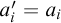 a prime Subscript i Baseline equals a Subscript i