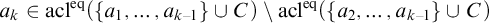 a Subscript k Baseline element of acl Superscript eq Baseline left parenthesis StartSet a 1 comma ellipsis comma a Subscript k minus 1 Baseline EndSet union upper C right parenthesis minus acl Superscript eq Baseline left parenthesis StartSet a 2 comma ellipsis comma a Subscript k minus 1 Baseline EndSet union upper C right parenthesis
