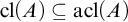 cl left parenthesis upper A right parenthesis subset of or equal to acl left parenthesis upper A right parenthesis