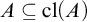 upper A subset of or equal to cl left parenthesis upper A right parenthesis