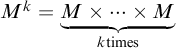 upper M Superscript k Baseline equals ModifyingBelow upper M times midline horizontal ellipsis times upper M With bottom brace Underscript k times Endscripts