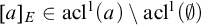 left bracket a right bracket Subscript upper E Baseline element of acl Superscript 1 Baseline left parenthesis a right parenthesis minus acl Superscript 1 Baseline left parenthesis normal empty set right parenthesis