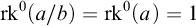 rk Superscript 0 Baseline left parenthesis a divided by b right parenthesis equals rk Superscript 0 Baseline left parenthesis a right parenthesis equals 1