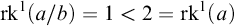 rk Superscript 1 Baseline left parenthesis a divided by b right parenthesis equals 1 less than 2 equals rk Superscript 1 Baseline left parenthesis a right parenthesis