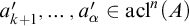 a prime Subscript k plus 1 Baseline comma ellipsis comma a prime Subscript alpha Baseline element of acl Superscript n Baseline left parenthesis upper A right parenthesis
