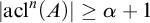 StartAbsoluteValue acl Superscript n Baseline left parenthesis upper A right parenthesis EndAbsoluteValue greater than or equals alpha plus 1