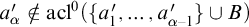 a prime Subscript alpha Baseline not an element of acl Superscript 0 Baseline left parenthesis StartSet a prime 1 comma ellipsis comma a Subscript alpha minus 1 Superscript prime Baseline EndSet union upper B right parenthesis