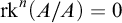 rk Superscript n Baseline left parenthesis upper A divided by upper A right parenthesis equals 0