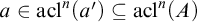 a element of acl Superscript n Baseline left parenthesis a Superscript prime Baseline right parenthesis subset of or equal to acl Superscript n Baseline left parenthesis upper A right parenthesis