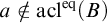 a not an element of acl Superscript eq Baseline left parenthesis upper B right parenthesis