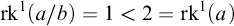 rk Superscript 1 Baseline left parenthesis a divided by b right parenthesis equals 1 less than 2 equals rk Superscript 1 Baseline left parenthesis a right parenthesis