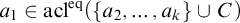 a 1 element of acl Superscript eq Baseline left parenthesis StartSet a 2 comma ellipsis comma a Subscript k Baseline EndSet union upper C right parenthesis